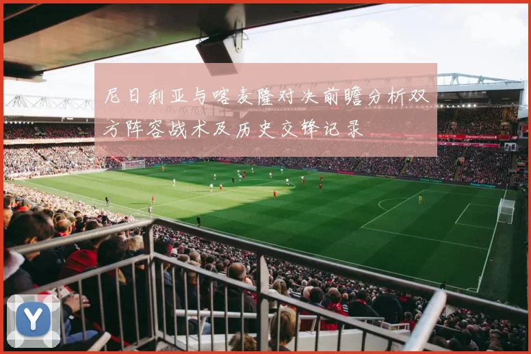 尼日利亚与喀麦隆对决前瞻分析双方阵容战术及历史交锋记录