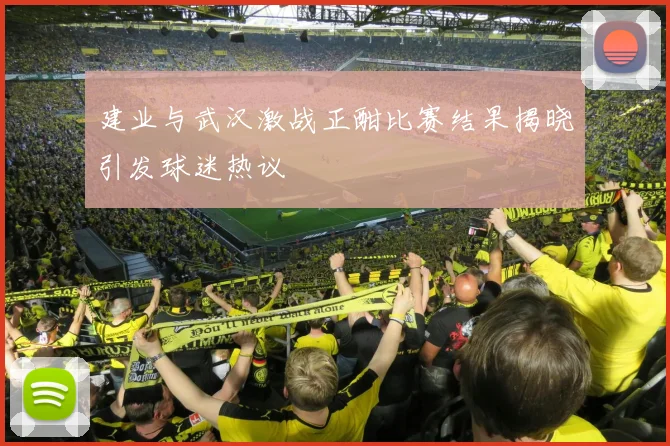 建业与武汉激战正酣比赛结果揭晓引发球迷热议