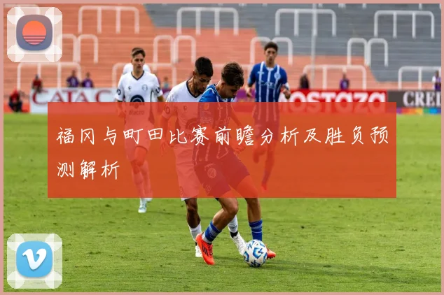 福冈与町田比赛前瞻分析及胜负预测解析